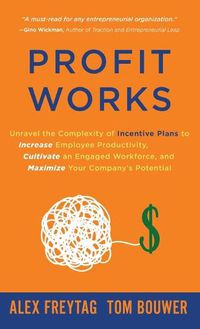 Cover image for Profit Works: Unravel the Complexity of Incentive Plans to Increase Employee Productivity, Cultivate an Engaged Workforce, and Maximize Your Company's Potential