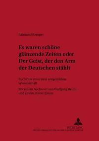 Cover image for Es Waren Schoene Glaenzende Zeiten  Oder  Der Geist, Der Den Arm Der Deutschen Staehlt: Zur Kritik Einer Stets Zeitgemaessen Wissenschaft