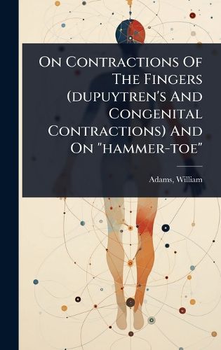 Cover image for On Contractions Of The Fingers (dupuytren's And Congenital Contractions) And On "hammer-toe"