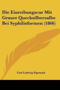 Cover image for Die Einreibungscur Mit Grauer Quecksilbersalbe Bei Syphilisformen (1866)