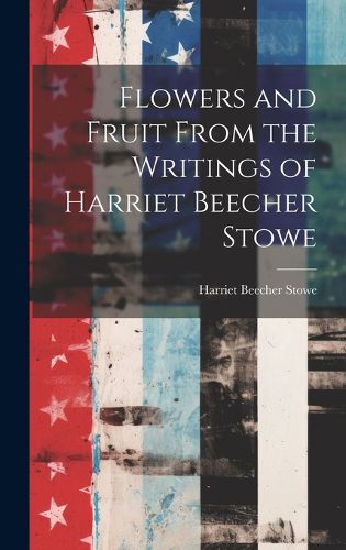 Cover image for Flowers and Fruit From the Writings of Harriet Beecher Stowe