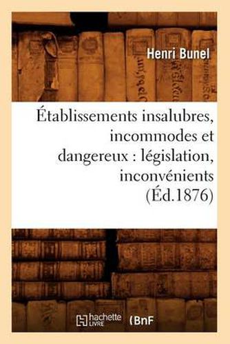 Cover image for Etablissements Insalubres, Incommodes Et Dangereux: Legislation, Inconvenients (Ed.1876)