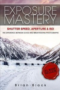 Cover image for Exposure Mastery: Aperture, Shutter Speed & ISO: The Difference Between Good and Breathtaking Photographs