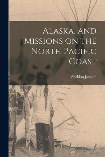 Cover image for Alaska, and Missions on the North Pacific Coast