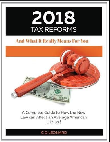 2018 Tax Reform and What It Really Means for You: A Complete Guide to How the New Law Can Affect You, the Average American