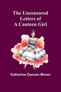 Cover image for The Uncensored Letters of a Canteen Girl