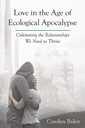 Cover image for Love in the Age of Ecological Apocalypse: Cultivating the Relationships We Need to Thrive