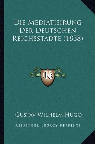 Die Mediatisirung Der Deutschen Reichsstadte (1838)