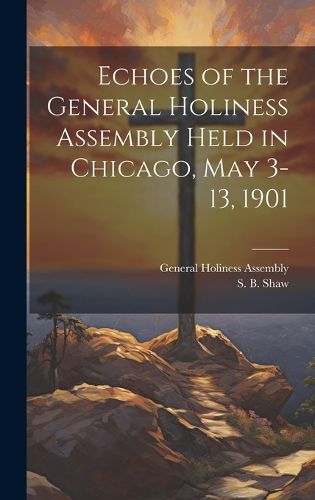 Cover image for Echoes of the General Holiness Assembly Held in Chicago, May 3-13, 1901