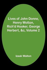Cover image for Lives of John Donne, Henry Wotton, Rich'd Hooker, George Herbert, &c, Volume 2