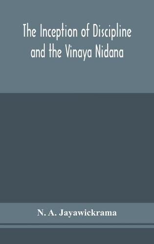 The Inception of Discipline and the Vinaya Nidana; Being a Translation and Edition of the Bahiranidana of Buddhaghosa's Samantapasadika, the Vinaya Commentary