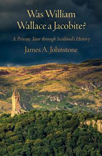 Cover image for Was Was William Wallace a Jacobite: A Private Tour through Scotland's History