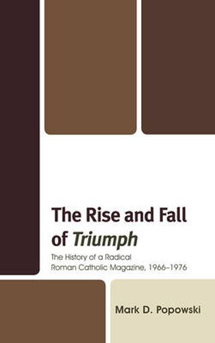 Cover image for The Rise and Fall of Triumph: The History of a Radical Roman Catholic Magazine, 1966-1976