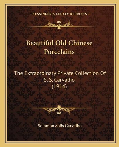 Cover image for Beautiful Old Chinese Porcelains: The Extraordinary Private Collection of S. S. Carvalho (1914)