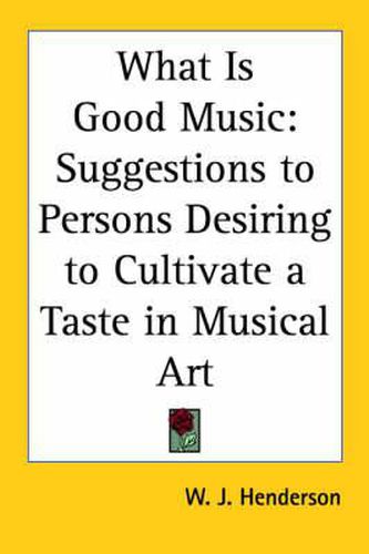 Cover image for What is Good Music: Suggestions to Persons Desiring to Cultivate a Taste in Musical Art (1898)