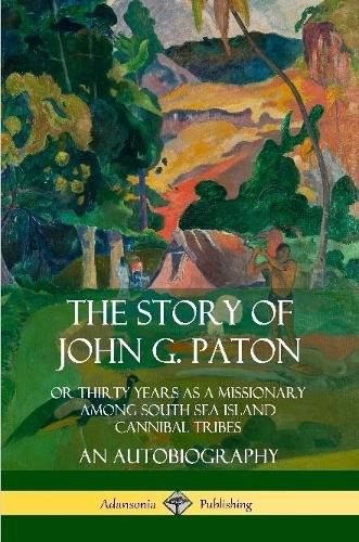 Cover image for The Story of John G. Paton: Or Thirty Years as a Missionary Among South Sea Island Cannibal Tribes, An Autobiography