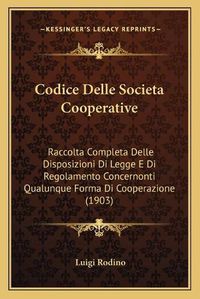 Cover image for Codice Delle Societa Cooperative: Raccolta Completa Delle Disposizioni Di Legge E Di Regolamento Concernonti Qualunque Forma Di Cooperazione (1903)