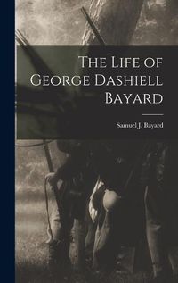 Cover image for The Life of George Dashiell Bayard