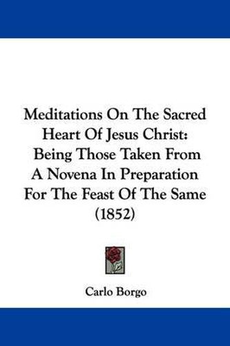 Cover image for Meditations On The Sacred Heart Of Jesus Christ: Being Those Taken From A Novena In Preparation For The Feast Of The Same (1852)