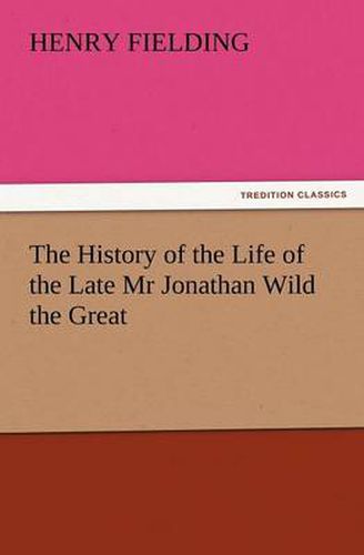 Cover image for The History of the Life of the Late MR Jonathan Wild the Great