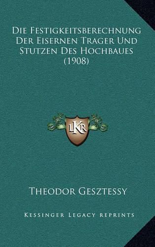 Cover image for Die Festigkeitsberechnung Der Eisernen Trager Und Stutzen Des Hochbaues (1908)