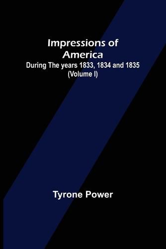 Impressions of America; During the years 1833, 1834 and 1835. (Volume I)