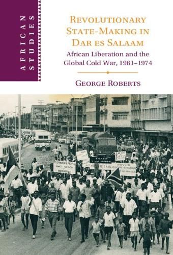 Cover image for Revolutionary State-Making in Dar es Salaam: African Liberation and the Global Cold War, 1961-1974