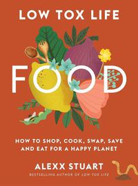 Cover image for Low Tox Life Food: How to shop, cook, swap, save and eat for a happy planet