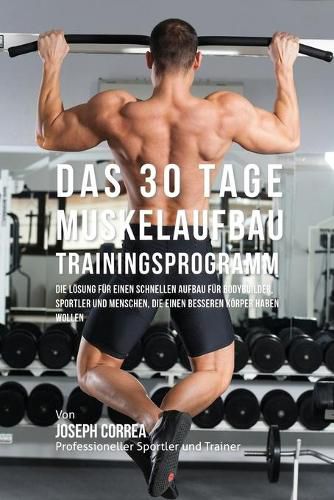 Cover image for Das 30 Tage-Muskelaufbau-Trainingsprogramm: Die Loesung fur einen schnellen Aufbau fur Bodybuilder, Sportler und Menschen, die einen besseren Koerper haben wollen