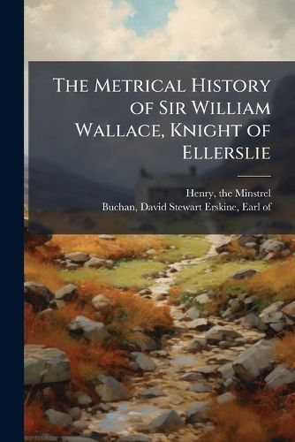 Cover image for The Metrical History of Sir William Wallace, Knight of Ellerslie