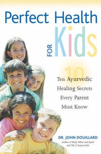 Cover image for Perfect Health for Kids: Ten Ayurvedic Healing Secrets Every Parent Must Know