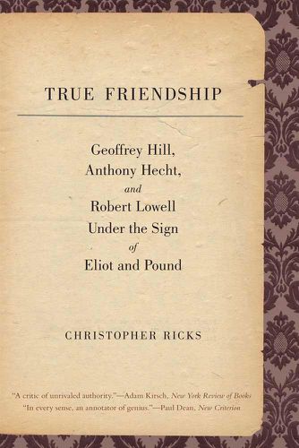 True Friendship: Geoffrey Hill, Anthony Hecht, and Robert Lowell Under the Sign of Eliot and Pound