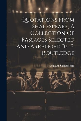 Quotations From Shakespeare, A Collection Of Passages Selected And Arranged By E. Routledge