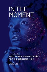 Cover image for In the Moment Mastering Mindfulness for a Fulfilling Life