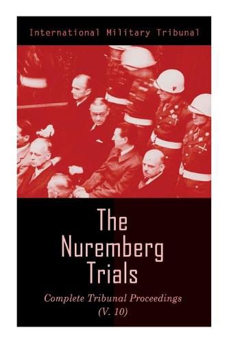 Cover image for The Nuremberg Trials: Complete Tribunal Proceedings (V.10): Trial Proceedings From 25 March 1946 to 6 April 1946