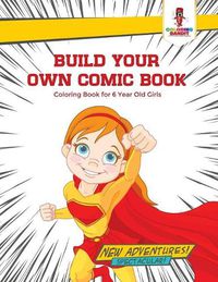 Cover image for Build Your Own Comic Book: Coloring Book for 6 Year Old Girls