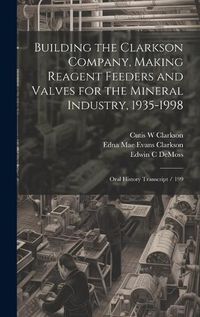 Cover image for Building the Clarkson Company, Making Reagent Feeders and Valves for the Mineral Industry, 1935-1998