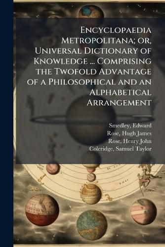 Encyclopaedia Metropolitana; Or, Universal Dictionary of Knowledge ... Comprising the Twofold Advantage of a Philosophical and an Alphabetical Arrangement