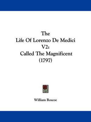 Cover image for The Life of Lorenzo de Medici V2: Called the Magnificent (1797)