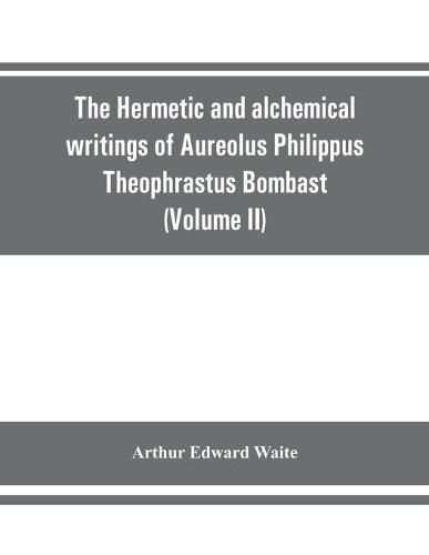 Cover image for The Hermetic and alchemical writings of Aureolus Philippus Theophrastus Bombast, of Hohenheim, called Paracelsus the Great (Volume II) Hermetic Medicine and Hermetic Philosophy