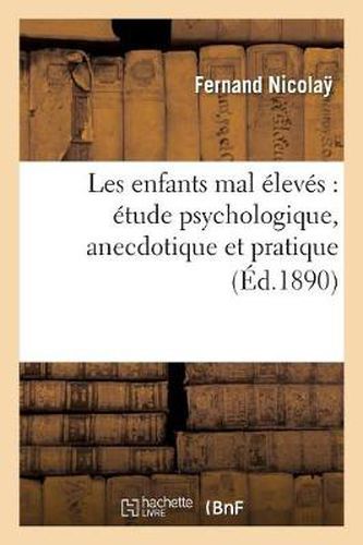 Les Enfants Mal Eleves: Etude Psychologique, Anecdotique Et Pratique