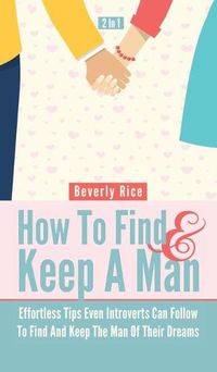 Cover image for How To Find And Keep A Man 2 In 1: Effortless Tips Even Introverts Can Follow To Find And Keep The Man Of Their Dreams