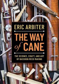 Cover image for The Way of Cane: The Science, Craft, and Art of Bassoon Reed-making