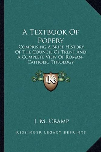 Cover image for A Textbook of Popery: Comprising a Brief History of the Council of Trent and a Complete View of Roman-Catholic Theology