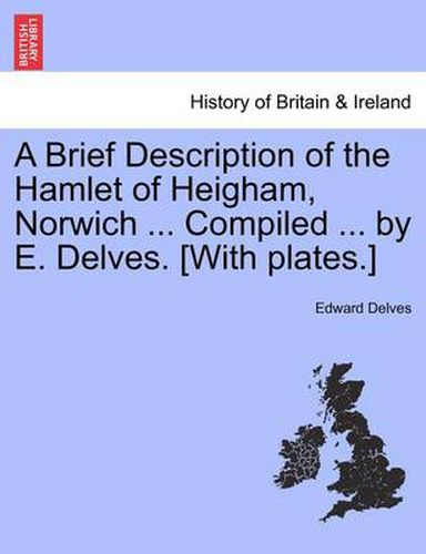 Cover image for A Brief Description of the Hamlet of Heigham, Norwich ... Compiled ... by E. Delves. [With Plates.]