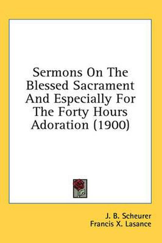 Cover image for Sermons on the Blessed Sacrament and Especially for the Forty Hours Adoration (1900)