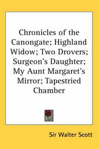 Cover image for Chronicles of the Canongate; Highland Widow; Two Drovers; Surgeon's Daughter; My Aunt Margaret's Mirror; Tapestried Chamber