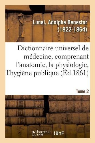 Dictionnaire Universel de Medecine Comprenant l'Anatomie, La Physiologie, l'Hygiene Publique. Tome 2