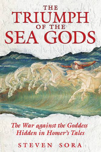 The Triumph of the Sea Gods: The War Against the Goddess Hidden in Homers Tales