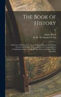 Cover image for The Book of History; a History of All Nations From the Earliest Times to the Present, With Over 8,000 Illus. With an Introd. by Viscount Bryce, Contributing Authors, W.M. Flinders Petrie and Many Other Specialists; 18